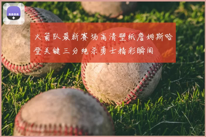 火箭队最新赛场高清壁纸詹姆斯哈登关键三分绝杀勇士精彩瞬间