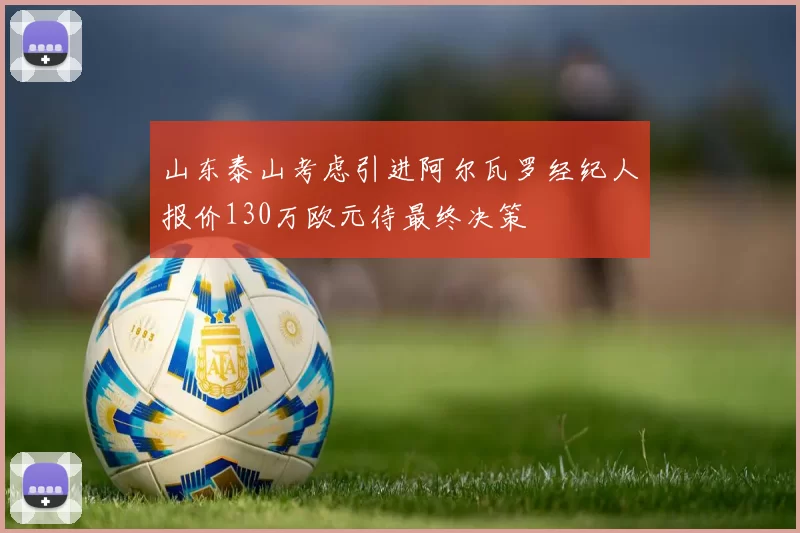山东泰山考虑引进阿尔瓦罗经纪人报价130万欧元待最终决策