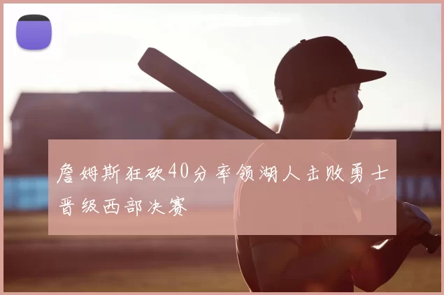 詹姆斯狂砍40分率领湖人击败勇士晋级西部决赛