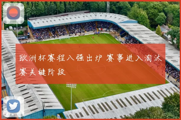 欧洲杯赛程八强出炉 赛事进入淘汰赛关键阶段