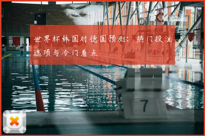 世界杯韩国对德国预测：热门投注选项与冷门看点