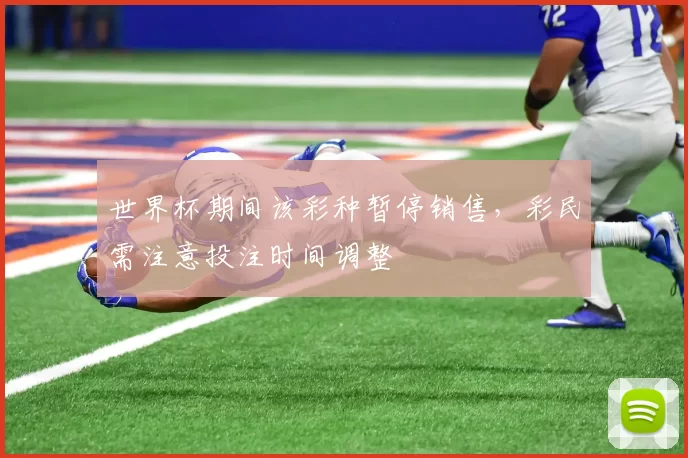 世界杯期间该彩种暂停销售，彩民需注意投注时间调整