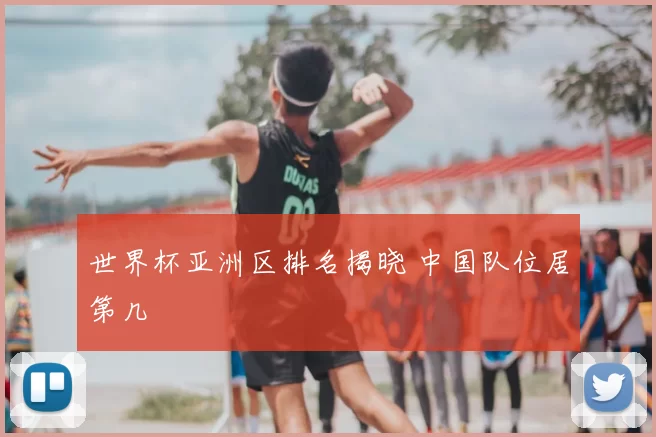 世界杯亚洲区排名揭晓 中国队位居第几