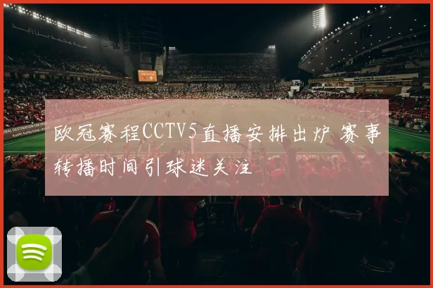 欧冠赛程CCTV5直播安排出炉 赛事转播时间引球迷关注
