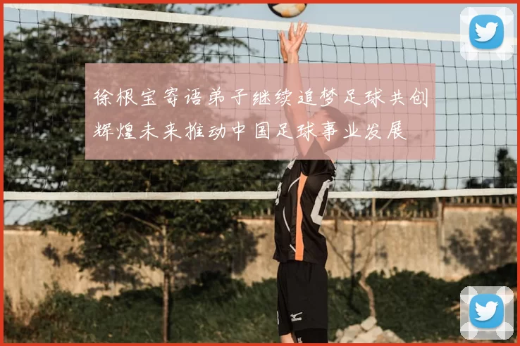 徐根宝寄语弟子继续追梦足球共创辉煌未来推动中国足球事业发展