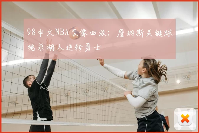 98中文NBA录像回放:詹姆斯关键球绝杀湖人逆转勇士