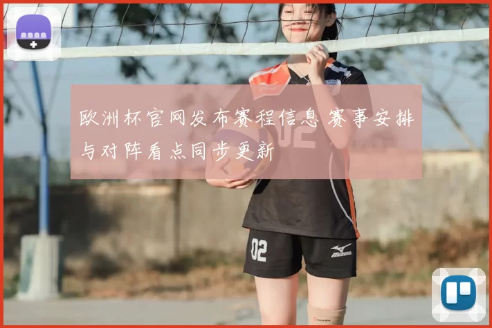 欧洲杯官网发布赛程信息 赛事安排与对阵看点同步更新
