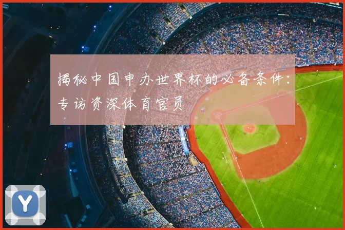 揭秘中国申办世界杯的必备条件:专访资深体育官员