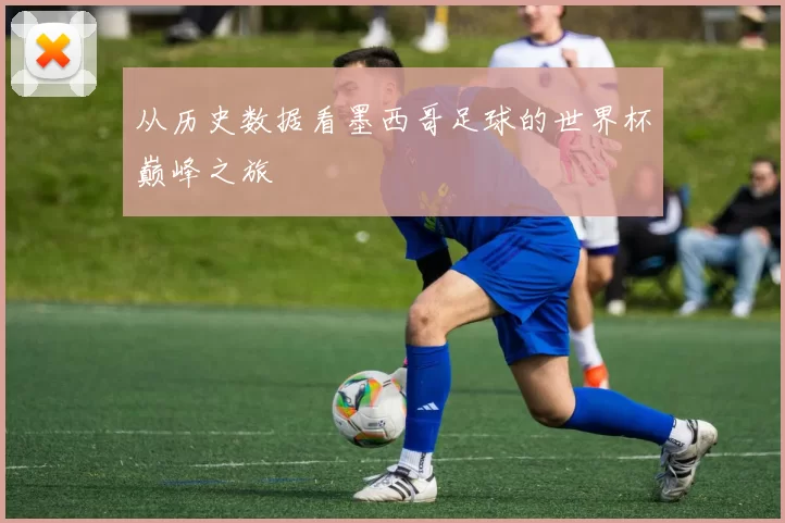 从历史数据看墨西哥足球的世界杯巅峰之旅