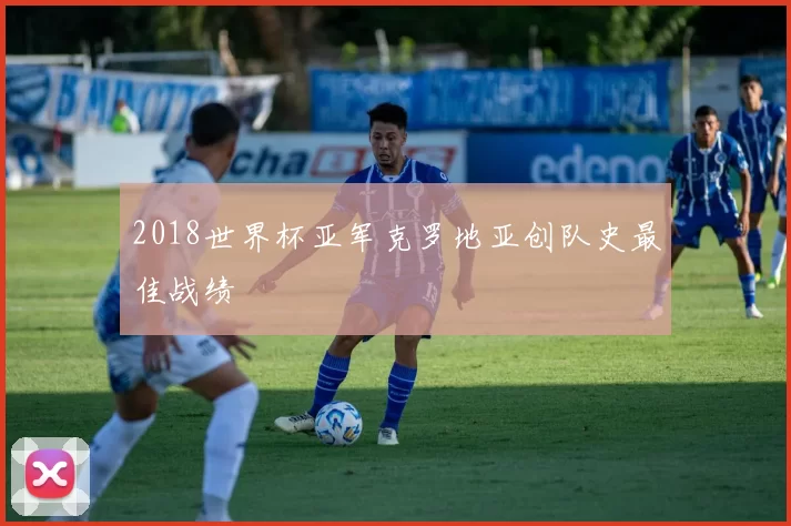 2018世界杯亚军克罗地亚创队史最佳战绩