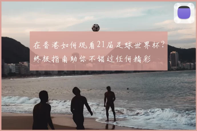 在香港如何观看21届足球世界杯？终极指南助你不错过任何精彩