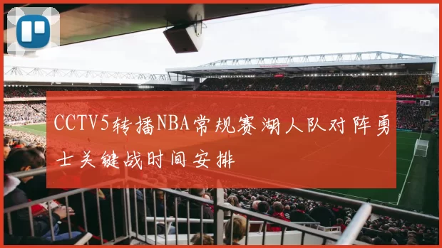 CCTV5转播NBA常规赛湖人队对阵勇士关键战时间安排