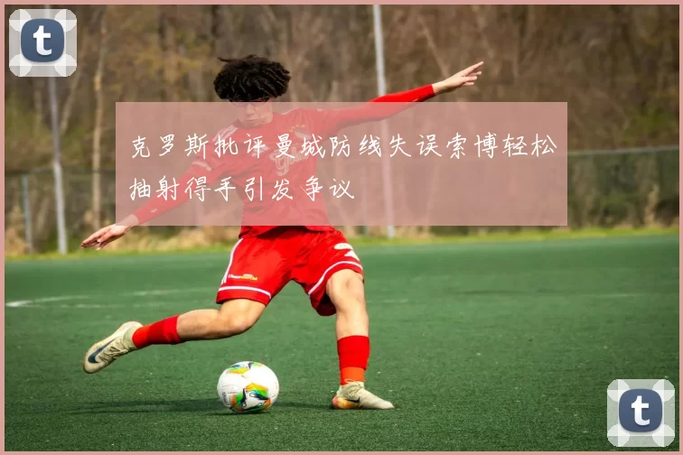 克罗斯批评曼城防线失误索博轻松抽射得手引发争议