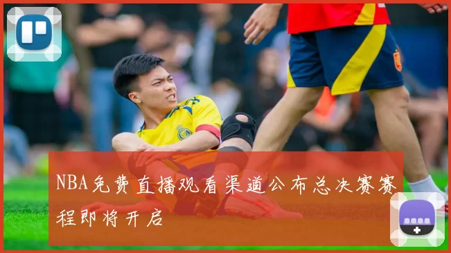 NBA免费直播观看渠道公布总决赛赛程即将开启