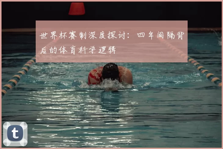世界杯赛制深度探讨:四年间隔背后的体育科学逻辑