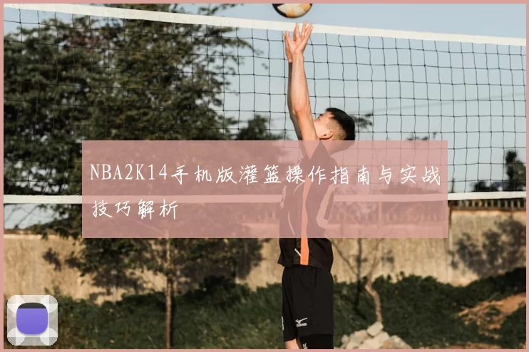 NBA2K14手机版灌篮操作指南与实战技巧解析