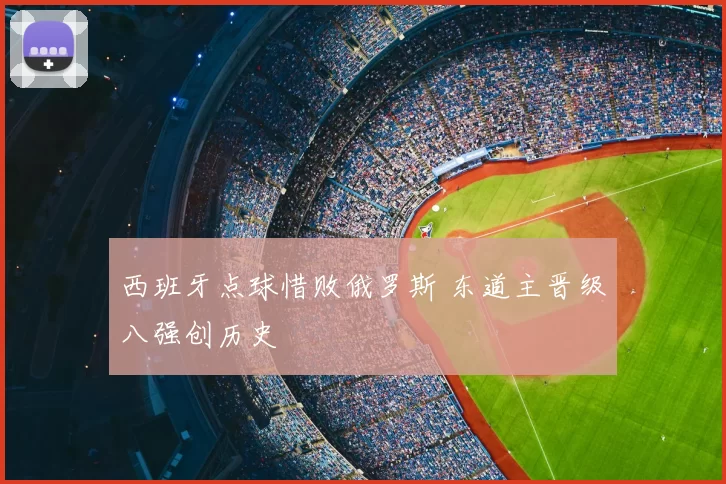 西班牙点球惜败俄罗斯 东道主晋级八强创历史