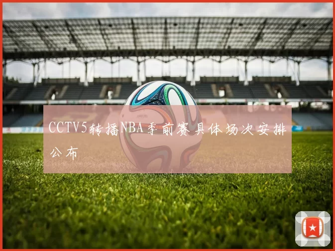 CCTV5转播NBA季前赛具体场次安排公布