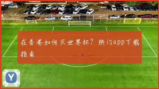 在香港如何买世界杯？热门app下载指南