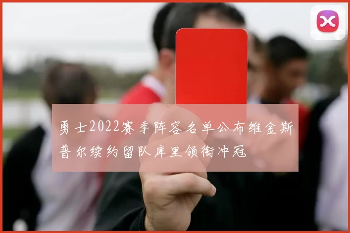 勇士2022赛季阵容名单公布维金斯普尔续约留队库里领衔冲冠