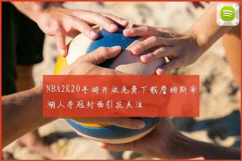 NBA2K20手游开放免费下载詹姆斯率湖人夺冠封面引发关注