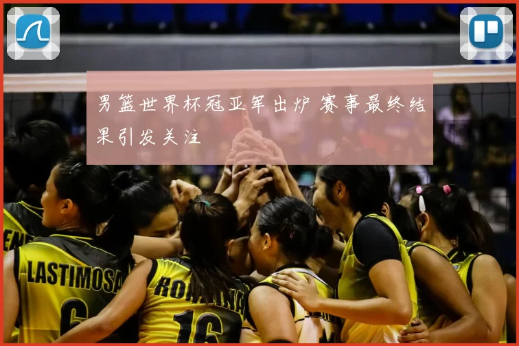 男篮世界杯冠亚军出炉 赛事最终结果引发关注