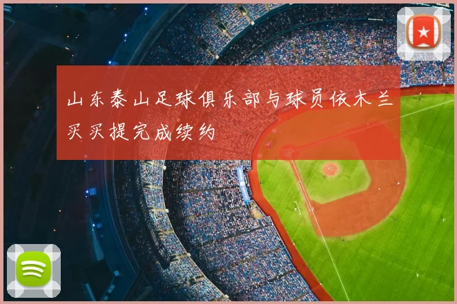 山东泰山足球俱乐部与球员依木兰买买提完成续约