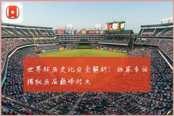 世界杯历史比分全解析：独家专访揭秘历届巅峰对决