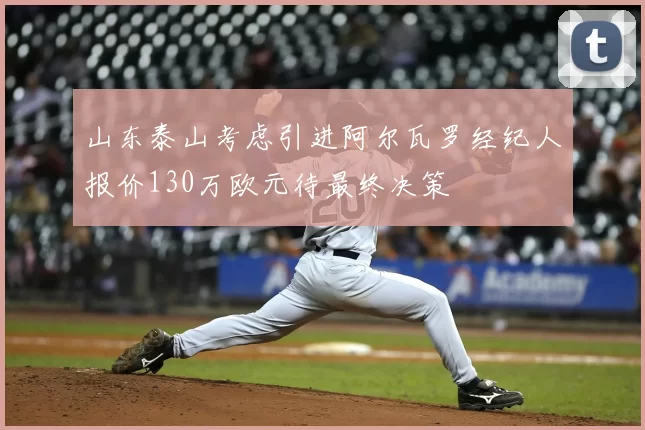 山东泰山考虑引进阿尔瓦罗经纪人报价130万欧元待最终决策
