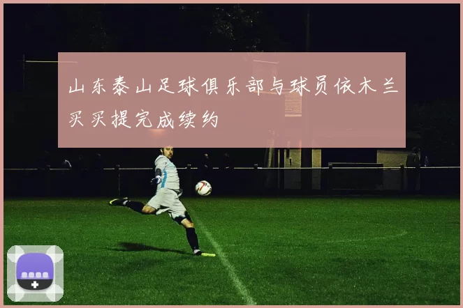 山东泰山足球俱乐部与球员依木兰买买提完成续约