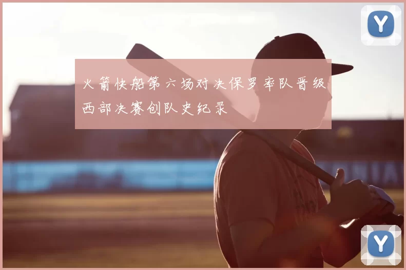 火箭快船第六场对决保罗率队晋级西部决赛创队史纪录
