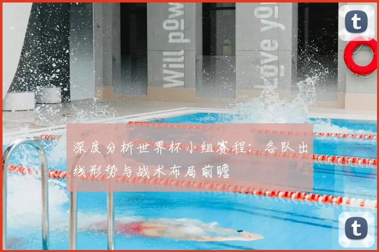 深度分析世界杯小组赛程:各队出线形势与战术布局前瞻