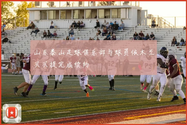 山东泰山足球俱乐部与球员依木兰买买提完成续约