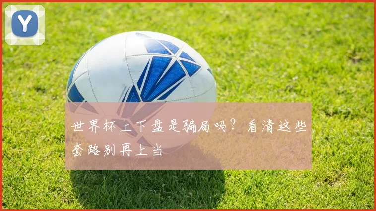 世界杯上下盘是骗局吗?看清这些套路别再上当
