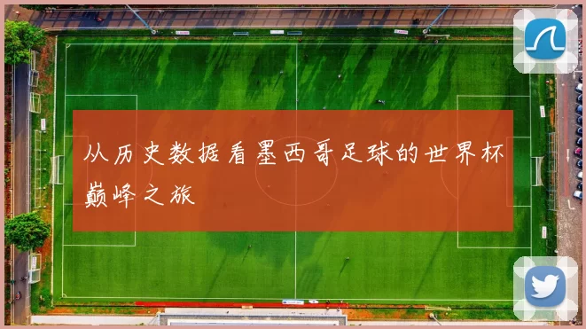 从历史数据看墨西哥足球的世界杯巅峰之旅
