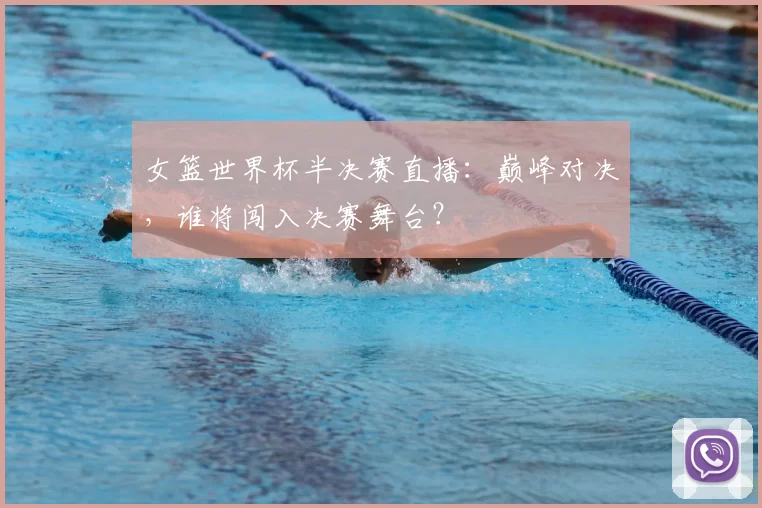 女篮世界杯半决赛直播：巅峰对决，谁将闯入决赛舞台？