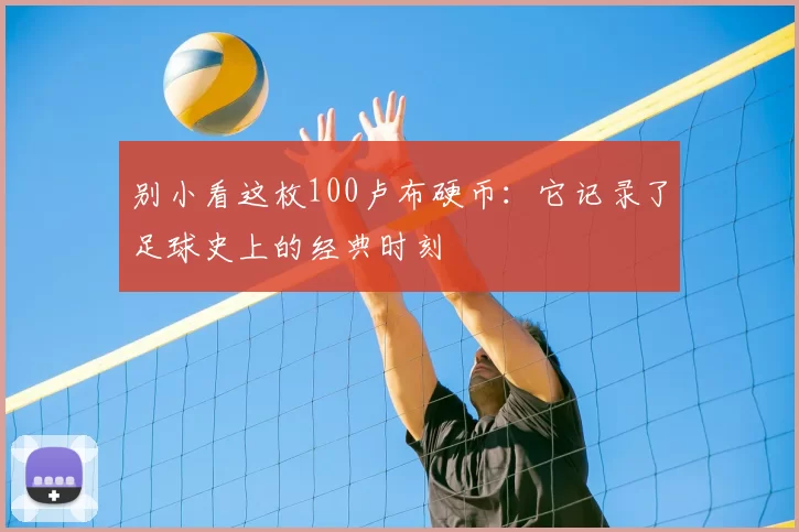 别小看这枚100卢布硬币:它记录了足球史上的经典时刻