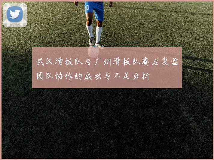 武汉滑板队与广州滑板队赛后复盘团队协作的成功与不足分析