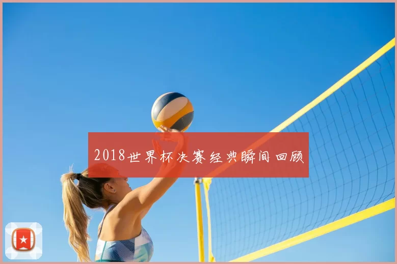 2018世界杯决赛经典瞬间回顾