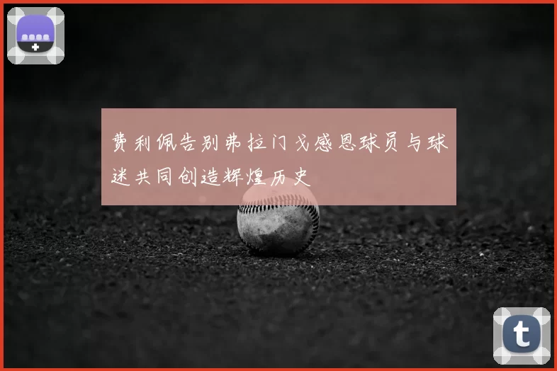 费利佩告别弗拉门戈感恩球员与球迷共同创造辉煌历史