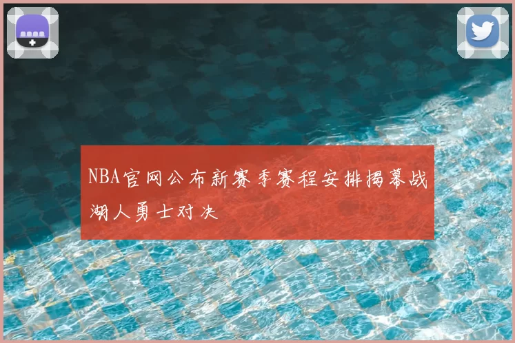 NBA官网公布新赛季赛程安排揭幕战湖人勇士对决