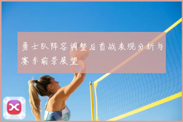 勇士队阵容调整后首战表现分析与赛季前景展望