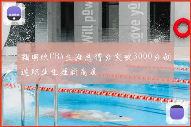 鞠明欣CBA生涯总得分突破3000分创造职业生涯新高度