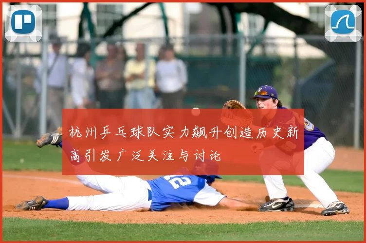 杭州乒乓球队实力飙升创造历史新高引发广泛关注与讨论