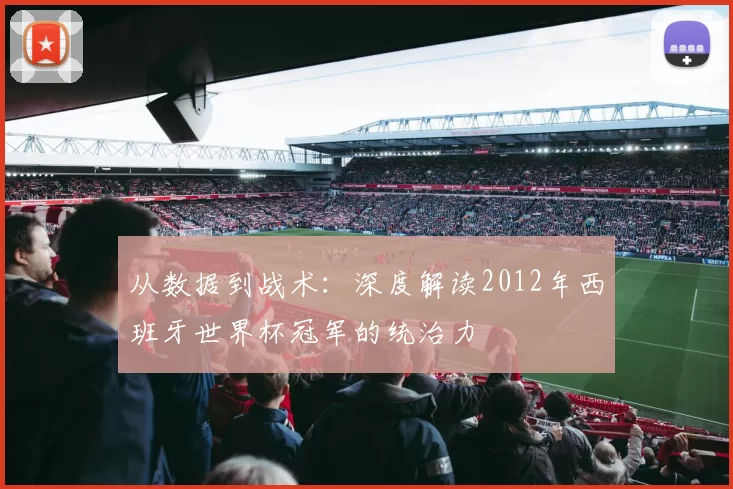 从数据到战术:深度解读2012年西班牙世界杯冠军的统治力