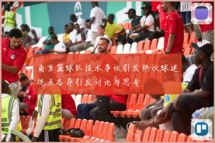 南京篮球队技术争议引发热议球迷观点各异引发讨论与思考