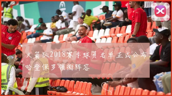 火箭队2018赛季球员名单正式公布哈登保罗领衔阵容