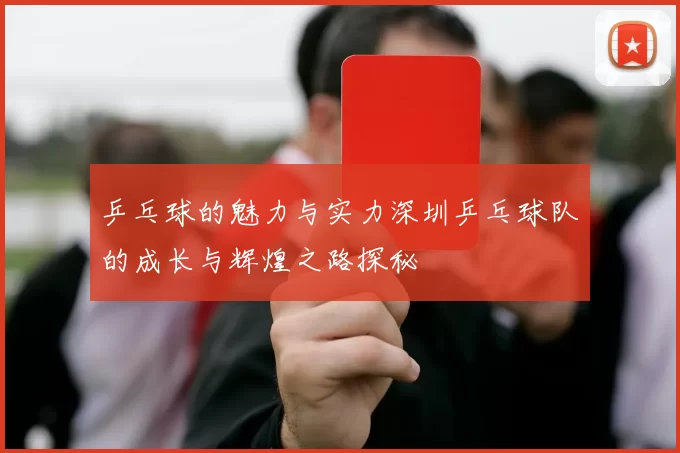 乒乓球的魅力与实力深圳乒乓球队的成长与辉煌之路探秘
