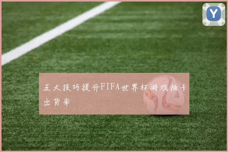 五大技巧提升FIFA世界杯游戏抽卡出货率