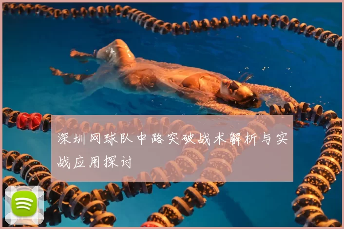 深圳网球队中路突破战术解析与实战应用探讨